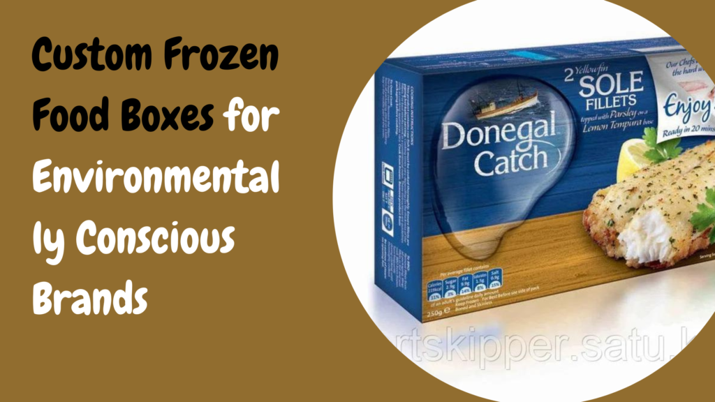 Custom Frozen Food Boxes for Environmentally Conscious Brands