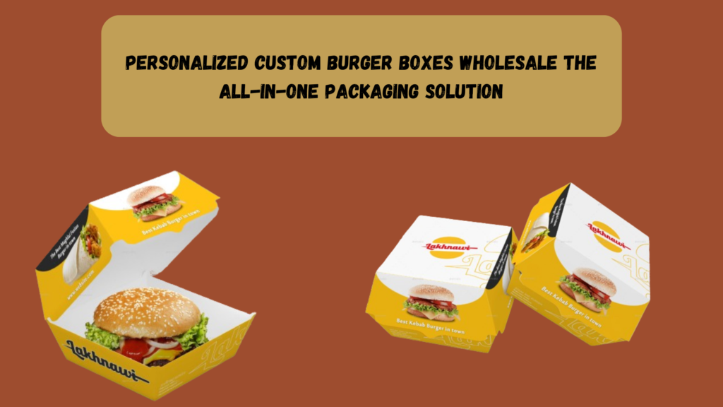 Personalized Custom Burger Boxes Wholesale The All-in-One Packaging Solution